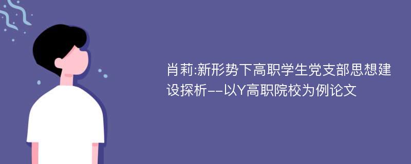 肖莉:新形势下高职学生党支部思想建设探析--以Y高职院校为例论文