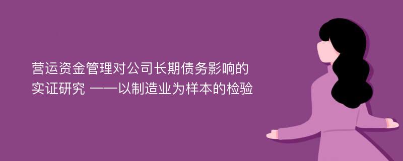 营运资金管理对公司长期债务影响的实证研究 ——以制造业为样本的检验