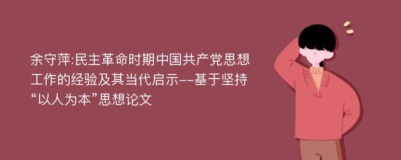 余守萍:民主革命时期中国共产党思想工作的经验及其当代启示--基于坚持“以人为本”思想论文