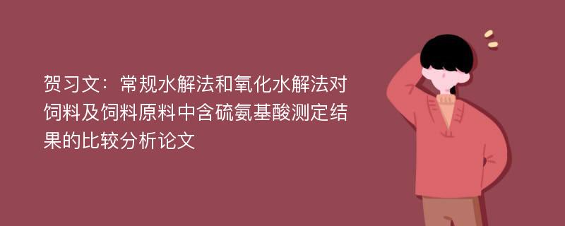 贺习文：常规水解法和氧化水解法对饲料及饲料原料中含硫氨基酸测定结果的比较分析论文