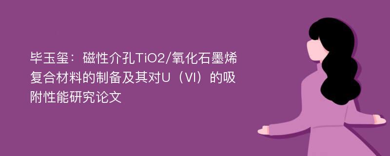 毕玉玺：磁性介孔TiO2/氧化石墨烯复合材料的制备及其对U（Ⅵ）的吸附性能研究论文