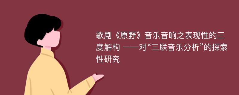 歌剧《原野》音乐音响之表现性的三度解构 ——对“三联音乐分析”的探索性研究