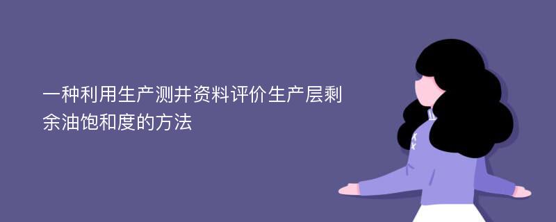 一种利用生产测井资料评价生产层剩余油饱和度的方法