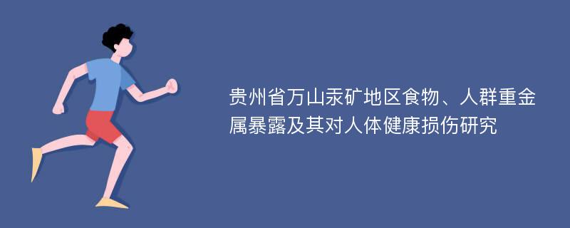 贵州省万山汞矿地区食物、人群重金属暴露及其对人体健康损伤研究