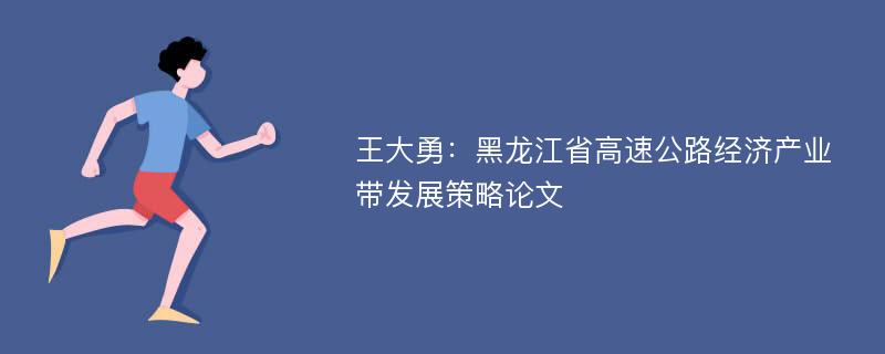 王大勇：黑龙江省高速公路经济产业带发展策略论文