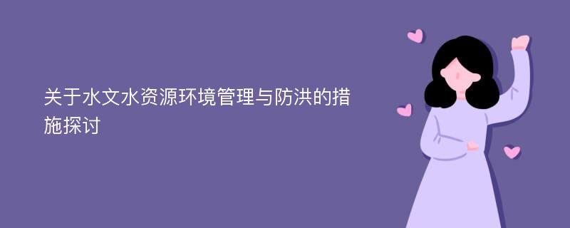 关于水文水资源环境管理与防洪的措施探讨