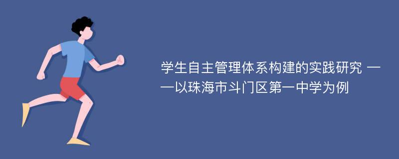 学生自主管理体系构建的实践研究 ——以珠海市斗门区第一中学为例