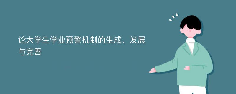 论大学生学业预警机制的生成、发展与完善