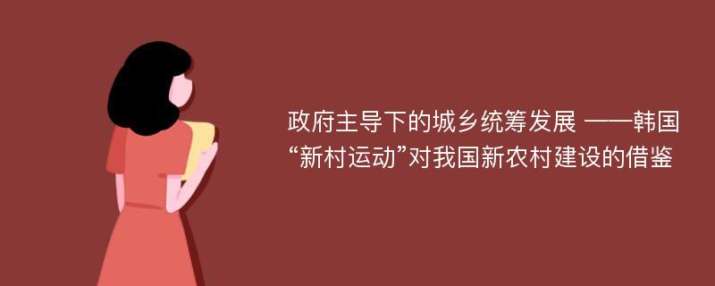 政府主导下的城乡统筹发展 ——韩国“新村运动”对我国新农村建设的借鉴