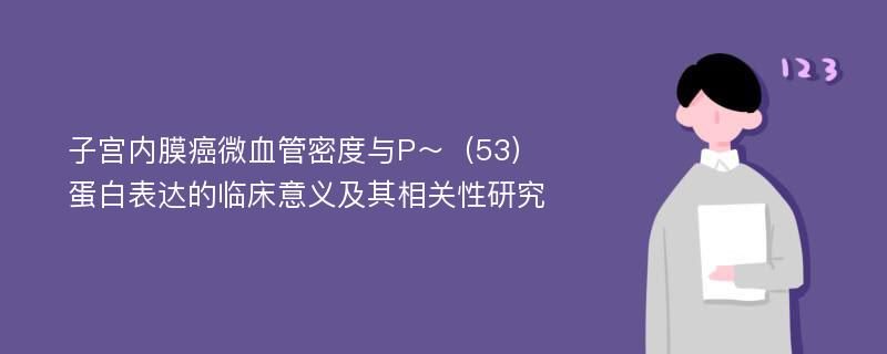 子宫内膜癌微血管密度与P～（53）蛋白表达的临床意义及其相关性研究