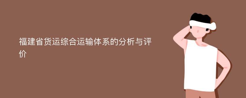 福建省货运综合运输体系的分析与评价