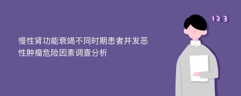 慢性肾功能衰竭不同时期患者并发恶性肿瘤危险因素调查分析