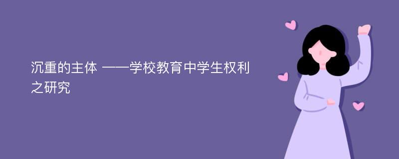 沉重的主体 ——学校教育中学生权利之研究