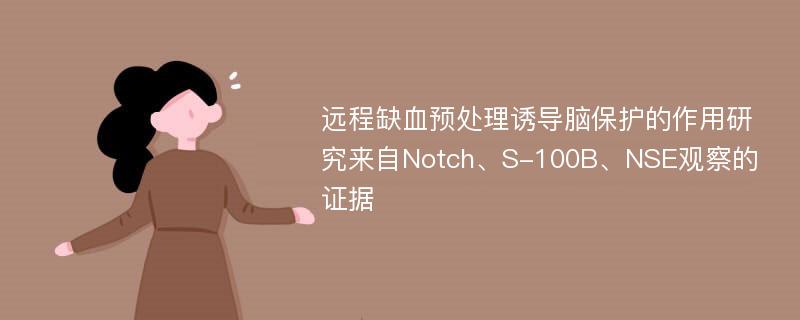 远程缺血预处理诱导脑保护的作用研究来自Notch、S-100B、NSE观察的证据