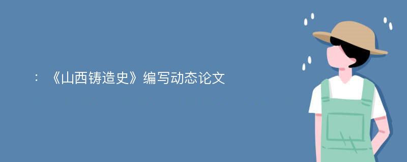 ：《山西铸造史》编写动态论文