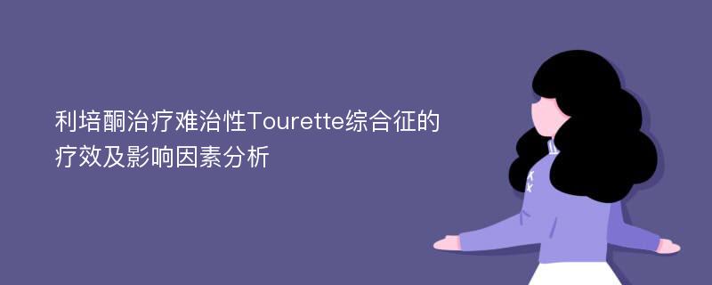 利培酮治疗难治性Tourette综合征的疗效及影响因素分析