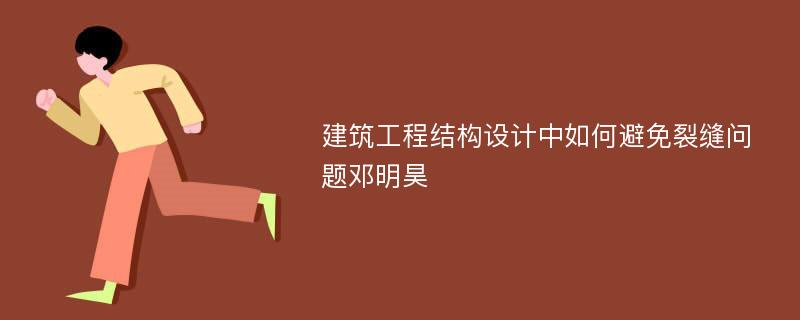 建筑工程结构设计中如何避免裂缝问题邓明昊