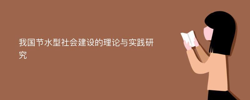 我国节水型社会建设的理论与实践研究