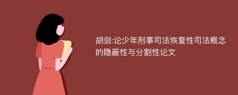 胡剑:论少年刑事司法恢复性司法概念的隐蔽性与分割性论文