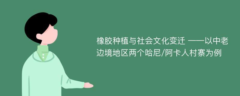 橡胶种植与社会文化变迁 ——以中老边境地区两个哈尼/阿卡人村寨为例