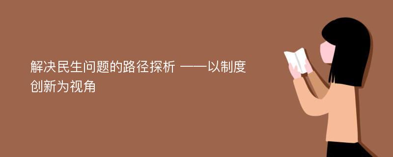 解决民生问题的路径探析 ——以制度创新为视角