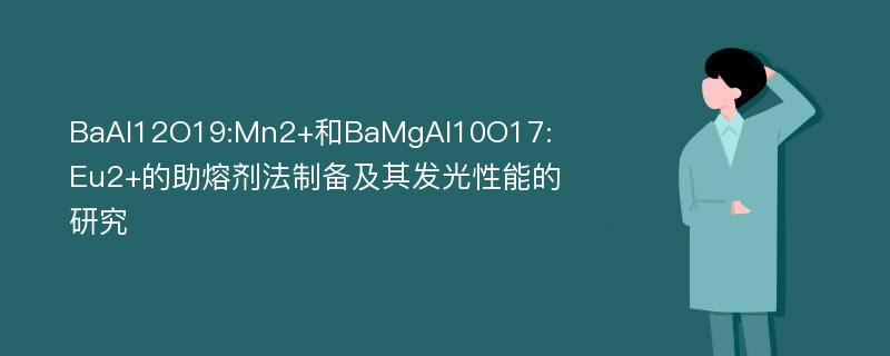 BaAl12O19:Mn2+和BaMgAl10O17:Eu2+的助熔剂法制备及其发光性能的研究