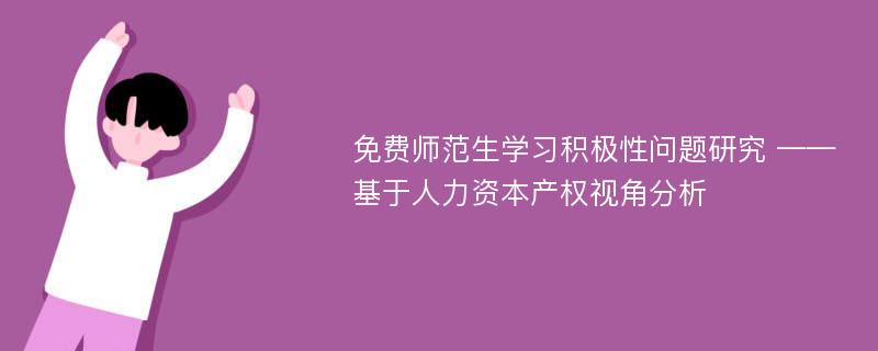 免费师范生学习积极性问题研究 ——基于人力资本产权视角分析