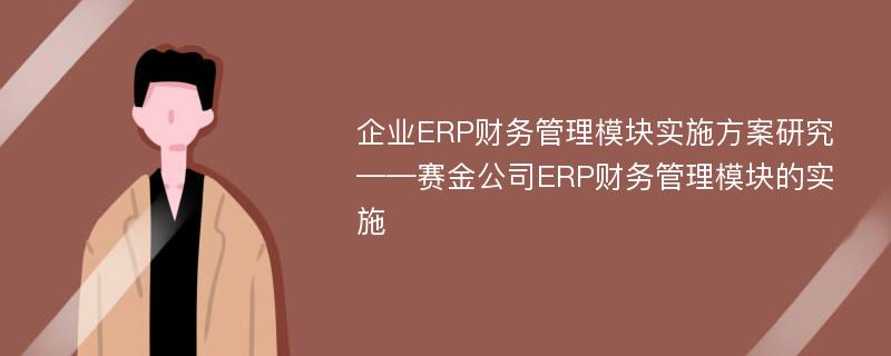 企业ERP财务管理模块实施方案研究 ——赛金公司ERP财务管理模块的实施