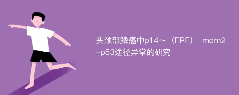 头颈部鳞癌中p14～（FRF）-mdm2-p53途径异常的研究