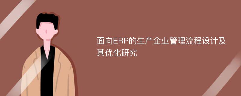 面向ERP的生产企业管理流程设计及其优化研究