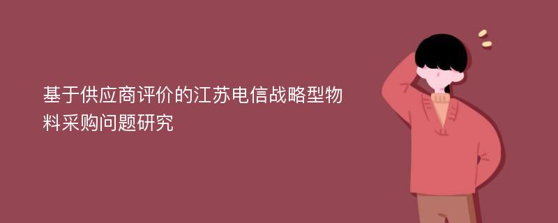 基于供应商评价的江苏电信战略型物料采购问题研究