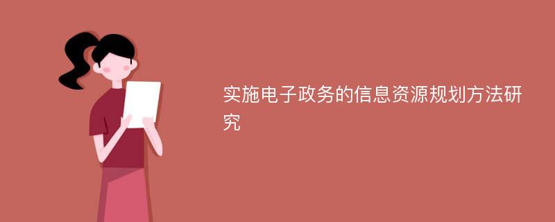 实施电子政务的信息资源规划方法研究