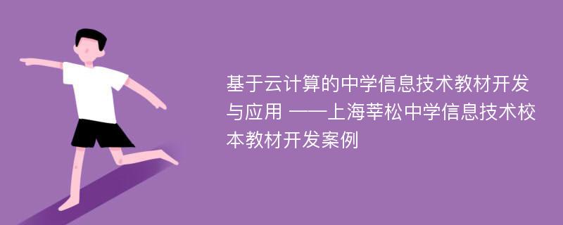 基于云计算的中学信息技术教材开发与应用 ——上海莘松中学信息技术校本教材开发案例