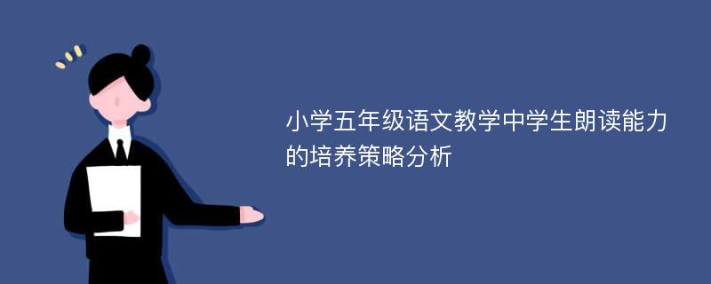 小学五年级语文教学中学生朗读能力的培养策略分析