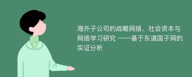 海外子公司的战略网络、社会资本与网络学习研究 ——基于东道国子网的实证分析