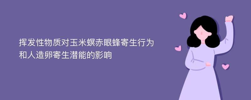 挥发性物质对玉米螟赤眼蜂寄生行为和人造卵寄生潜能的影响