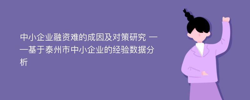 中小企业融资难的成因及对策研究 ——基于泰州市中小企业的经验数据分析