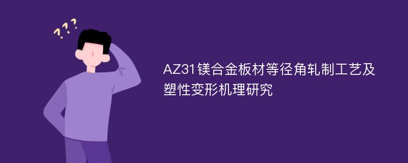 AZ31镁合金板材等径角轧制工艺及塑性变形机理研究