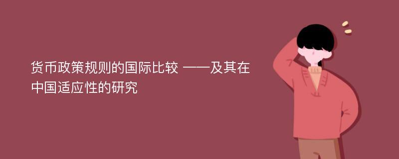 货币政策规则的国际比较 ——及其在中国适应性的研究