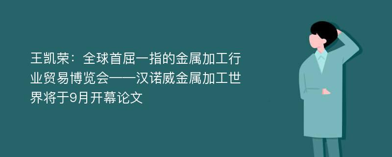 王凯荣：全球首屈一指的金属加工行业贸易博览会——汉诺威金属加工世界将于9月开幕论文