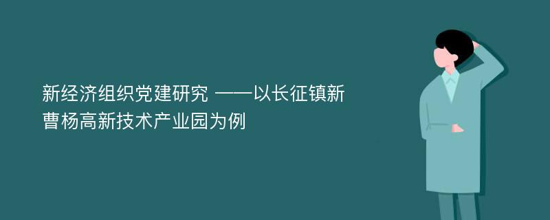 新经济组织党建研究 ——以长征镇新曹杨高新技术产业园为例