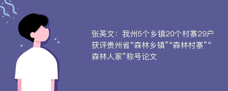 张英文：我州5个乡镇20个村寨29户获评贵州省“森林乡镇”“森林村寨”“森林人家”称号论文