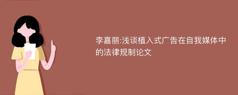 李嘉丽:浅谈植入式广告在自我媒体中的法律规制论文