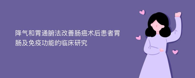 降气和胃通腑法改善肠癌术后患者胃肠及免疫功能的临床研究