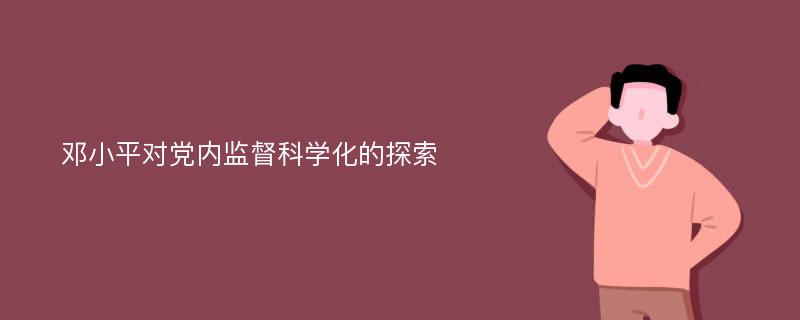 邓小平对党内监督科学化的探索