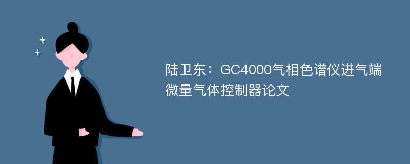 陆卫东：GC4000气相色谱仪进气端微量气体控制器论文