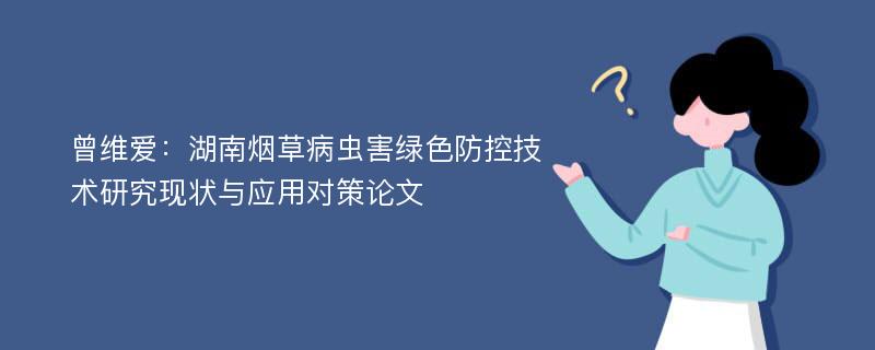 曾维爱：湖南烟草病虫害绿色防控技术研究现状与应用对策论文