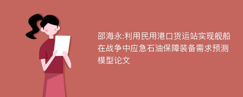 邵海永:利用民用港口货运站实现舰船在战争中应急石油保障装备需求预测模型论文