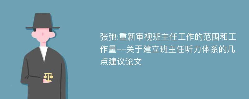 张弛:重新审视班主任工作的范围和工作量--关于建立班主任听力体系的几点建议论文