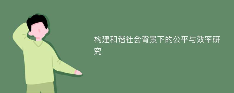 构建和谐社会背景下的公平与效率研究